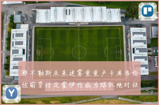 那不勒斯未来迷雾重重卢卡库洛伦佐前景待定霍伊伦成为球队绝对核心