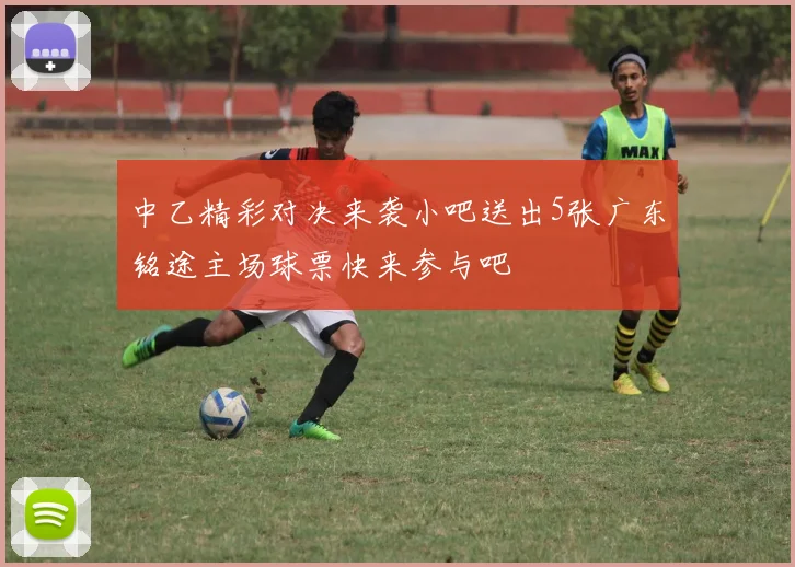 中乙精彩对决来袭小吧送出5张广东铭途主场球票快来参与吧