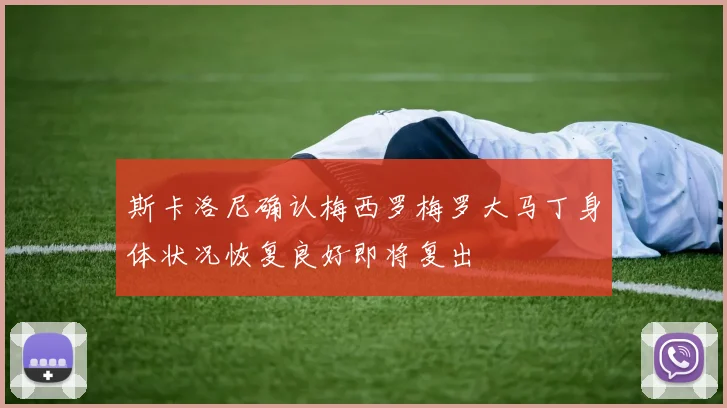 斯卡洛尼确认梅西罗梅罗大马丁身体状况恢复良好即将复出