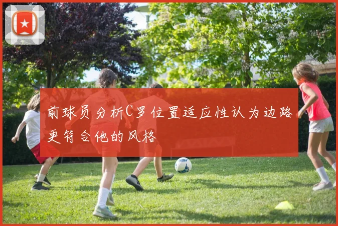 前球员分析C罗位置适应性认为边路更符合他的风格